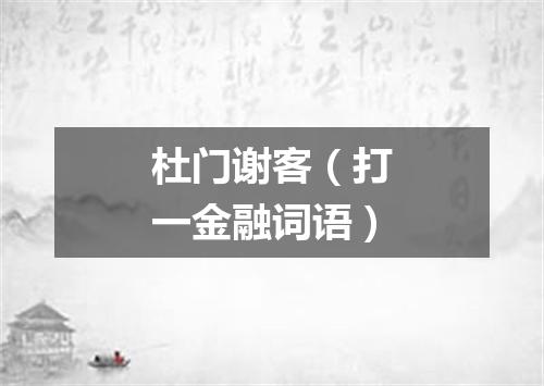 杜门谢客（打一金融词语）