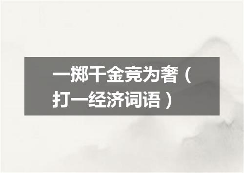 一掷千金竞为奢（打一经济词语）