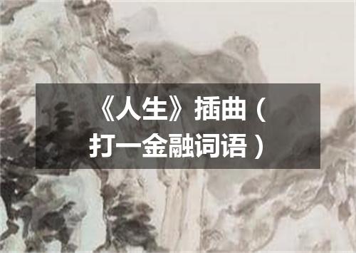 《人生》插曲（打一金融词语）