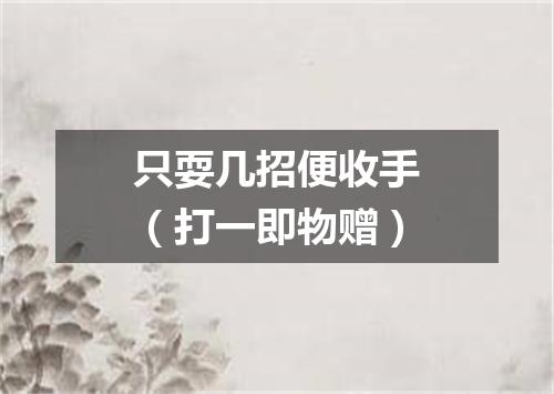 只耍几招便收手（打一即物赠）