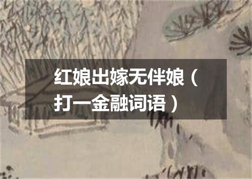 红娘出嫁无伴娘（打一金融词语）