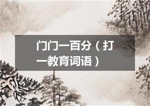 门门一百分（打一教育词语）