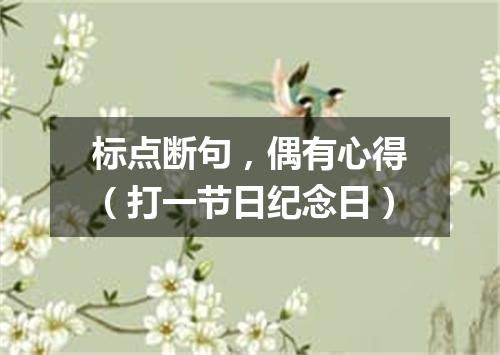 标点断句，偶有心得（打一节日纪念日）