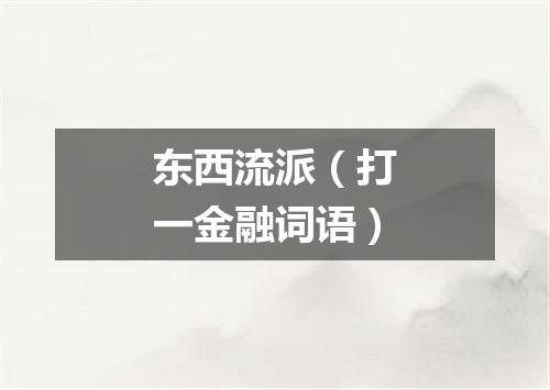 东西流派（打一金融词语）