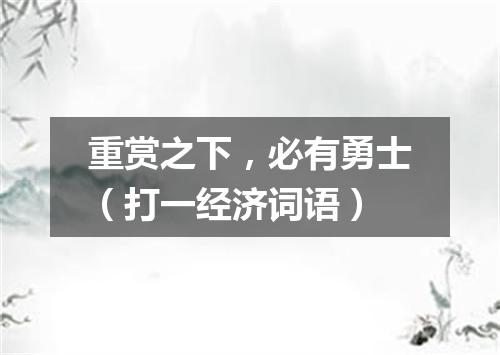 重赏之下，必有勇士（打一经济词语）