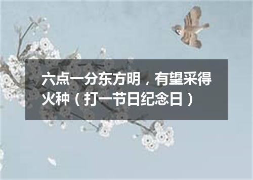 六点一分东方明，有望采得火种（打一节日纪念日）