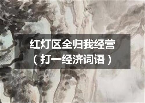 红灯区全归我经营（打一经济词语）