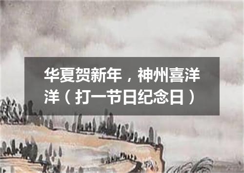 华夏贺新年，神州喜洋洋（打一节日纪念日）