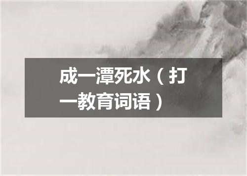 成一潭死水（打一教育词语）