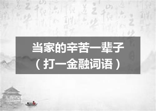 当家的辛苦一辈子（打一金融词语）