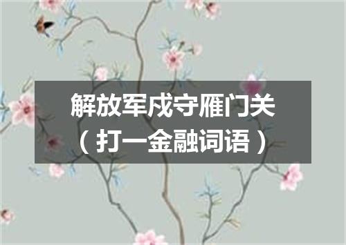 解放军戍守雁门关（打一金融词语）