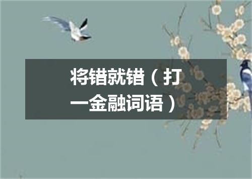 将错就错（打一金融词语）