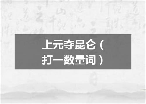 上元夺昆仑（打一数量词）