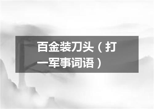 百金装刀头（打一军事词语）