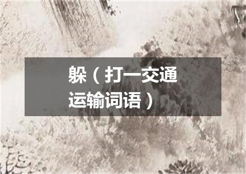 躲（打一交通运输词语）