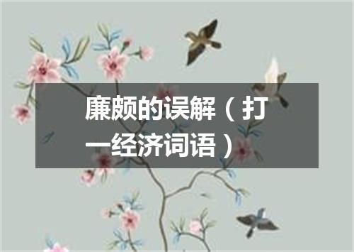 廉颇的误解（打一经济词语）