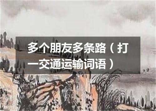 多个朋友多条路（打一交通运输词语）