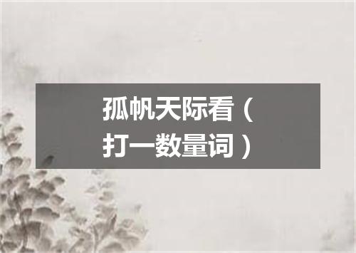 孤帆天际看（打一数量词）