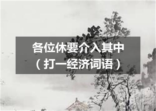 各位休要介入其中（打一经济词语）