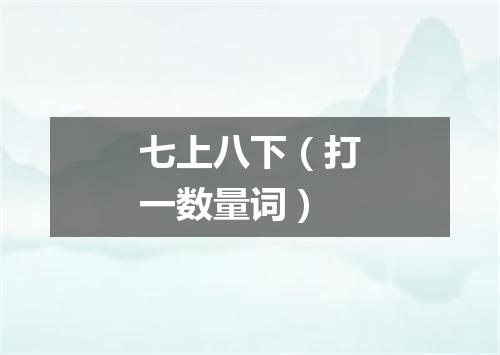 七上八下（打一数量词）