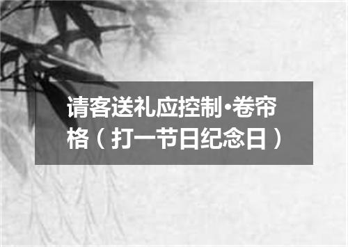 请客送礼应控制·卷帘格（打一节日纪念日）