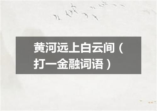 黄河远上白云间（打一金融词语）