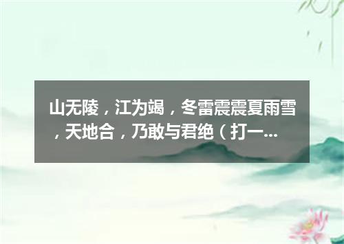 山无陵，江为竭，冬雷震震夏雨雪，天地合，乃敢与君绝（打一数量词）