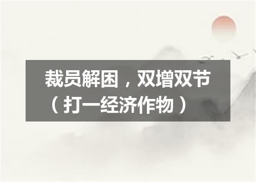 裁员解困，双增双节（打一经济作物）