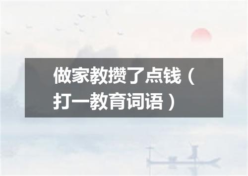 做家教攒了点钱（打一教育词语）