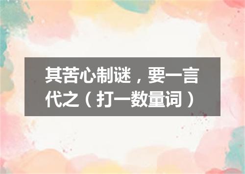 其苦心制谜，要一言代之（打一数量词）