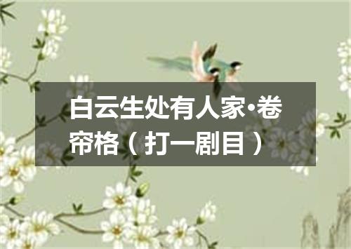 白云生处有人家·卷帘格（打一剧目）