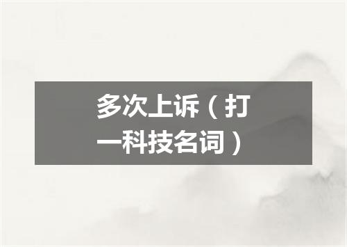 多次上诉（打一科技名词）