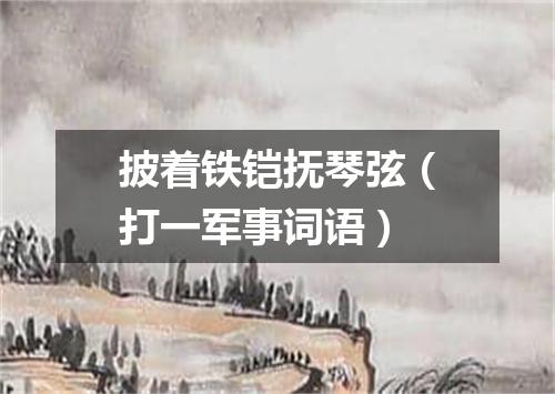 披着铁铠抚琴弦（打一军事词语）