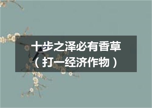 十步之泽必有香草（打一经济作物）