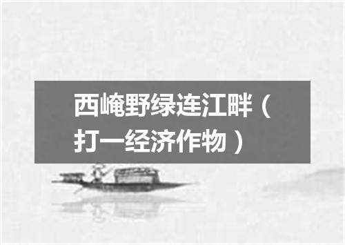 西崦野绿连江畔（打一经济作物）
