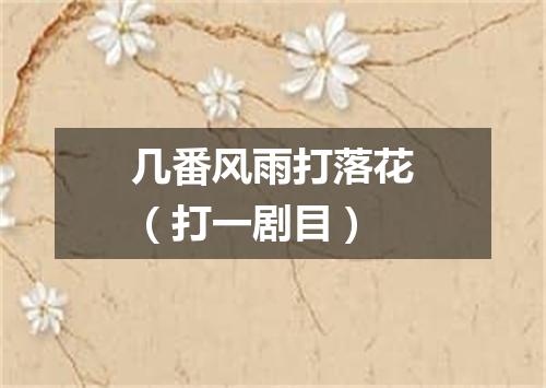 几番风雨打落花（打一剧目）