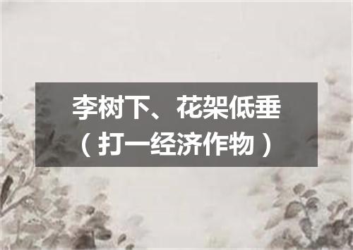 李树下、花架低垂（打一经济作物）