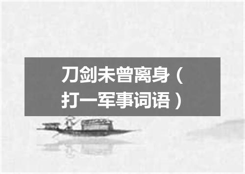刀剑未曾离身（打一军事词语）