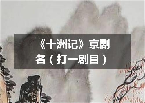 《十洲记》京剧名（打一剧目）