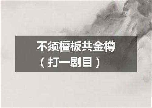 不须檀板共金樽（打一剧目）