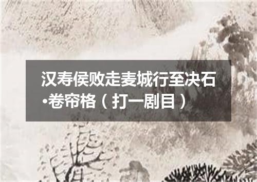 汉寿侯败走麦城行至决石·卷帘格（打一剧目）