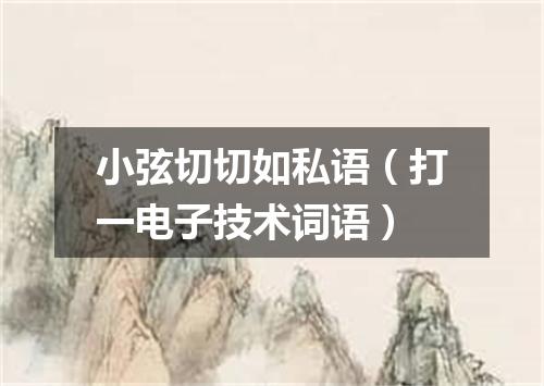 小弦切切如私语（打一电子技术词语）