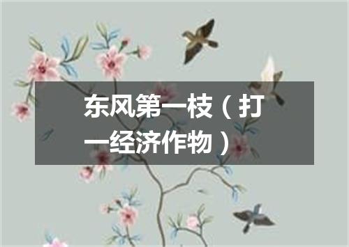 东风第一枝（打一经济作物）