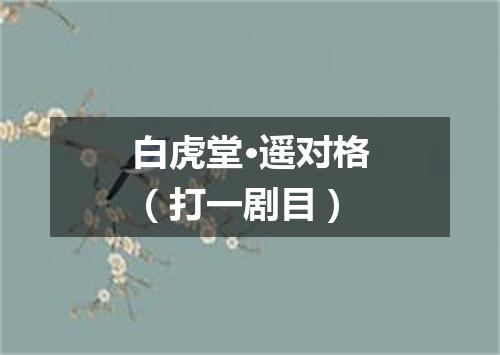 白虎堂·遥对格（打一剧目）