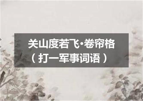 关山度若飞·卷帘格（打一军事词语）