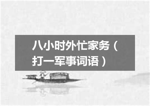 八小时外忙家务（打一军事词语）