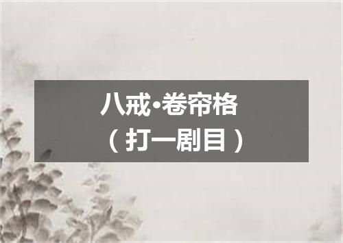 八戒·卷帘格（打一剧目）