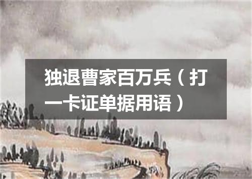 独退曹家百万兵（打一卡证单据用语）