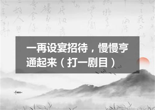 一再设宴招待，慢慢亨通起来（打一剧目）