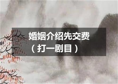 婚姻介绍先交费（打一剧目）